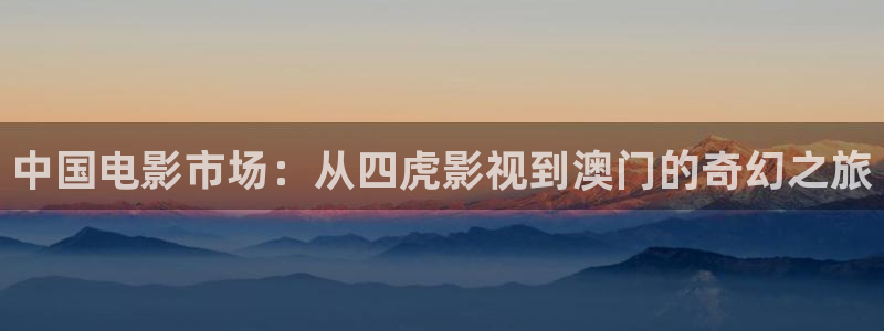 电视剧国色芳华策驰影院：中国电影市场：从四虎影视到澳门的奇幻之旅